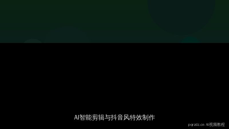 pqrzdz.cn AI视频教程精选：智能剪辑与抖音风特效制作